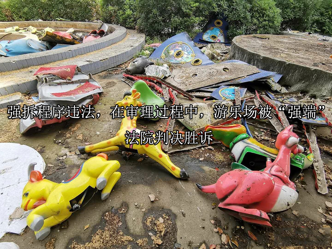 强拆程序违法，在审理过程中，游乐场被“强端”，法院判决胜诉